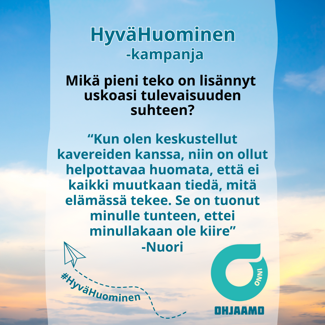 kampanjan somejulkaisu: taivas jossa pilviharsoa ja nuoren vastaus kysymykseen Mikä pieni teko on lisännyt uskoasi tulevaisuuteen? Kun olen keskustellut kavereiden kanssa, niin on ollut helpottavaa huomata, että ei kaikki muutkaan tiedä, mitä elämässä tekee. Se on tuonut minulle tunteen, ettei minullakaan ole kiire.  paperilennokki ja Onnin logo.