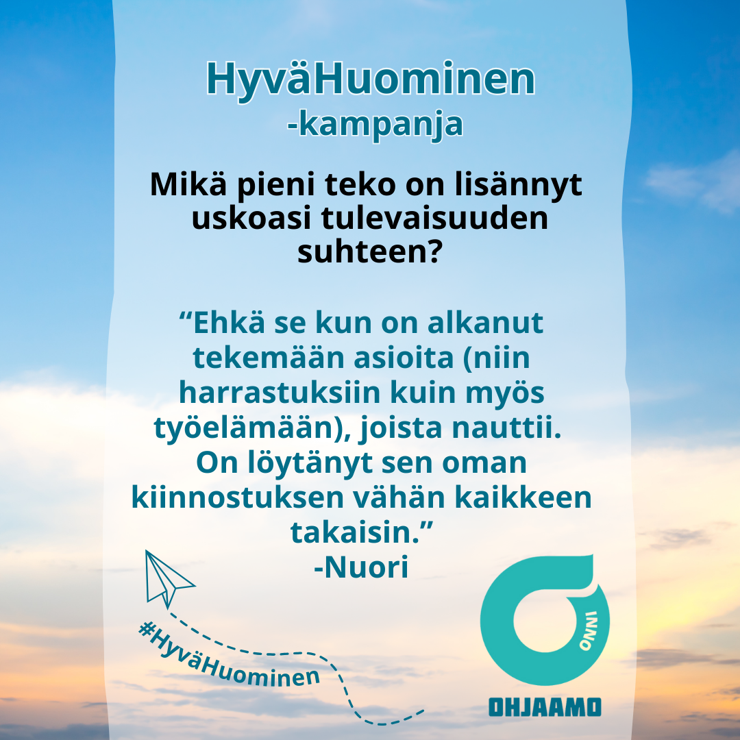 kampanjan somejulkaisu: taivas jossa pilviharsoa ja nuoren vastaus kysymykseen Mikä pieni teko on lisännyt uskoasi tulevaisuuteen? Ehkä se kun on alkanut tekemään asioita (niin harrastuksiin kuin myös työelämään), joista nauttii. On löytänyt sen oman kiinnostuksen vähän kaikkeen takaisin.. paperilennokki ja Onnin logo.